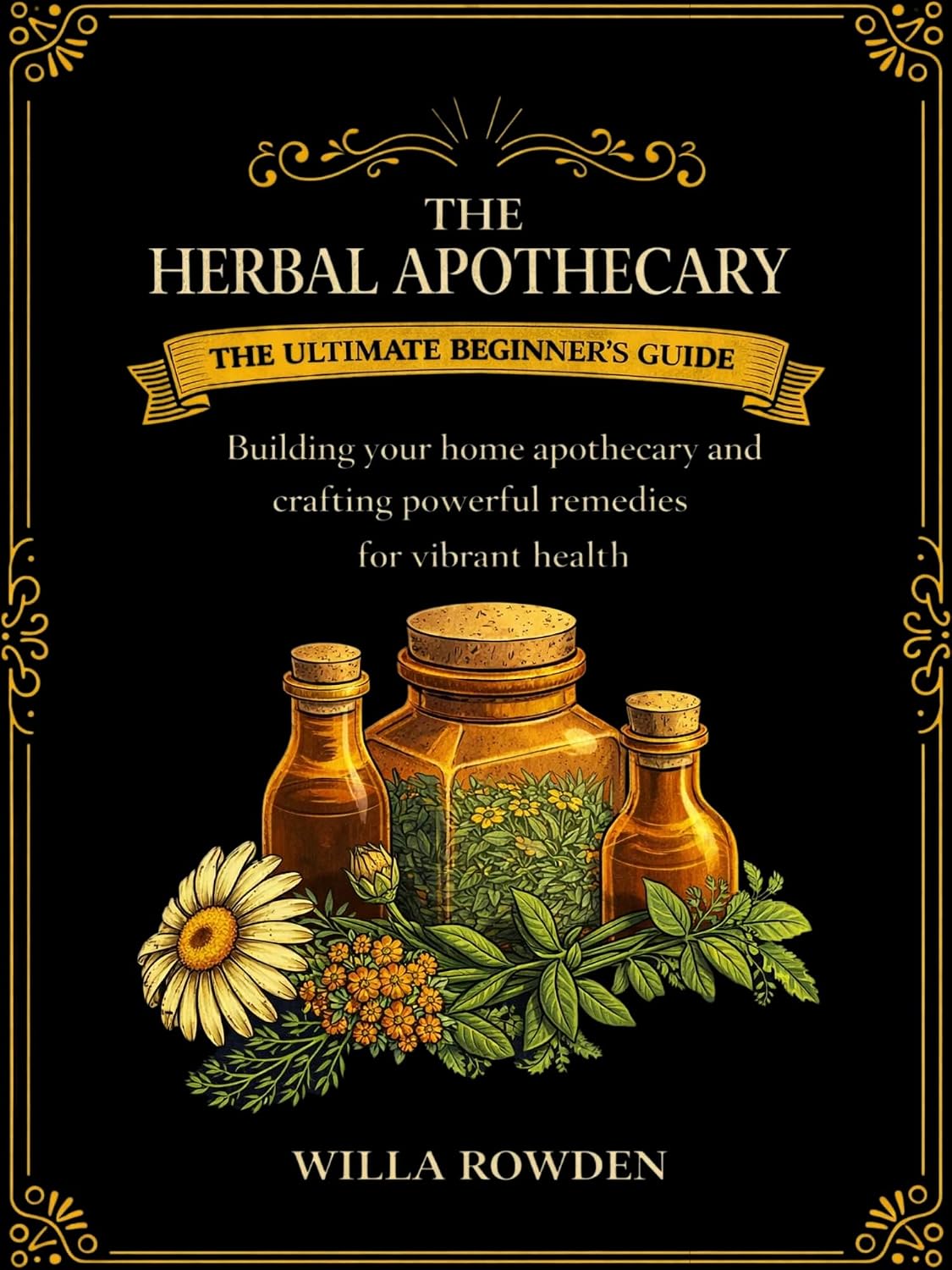 The Herbal Apothecary: The ultimate beginner's guide to building your home apothecary and crafting powerful remedies for vibrant health