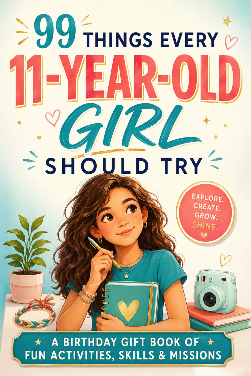 99 Things Every 11-Year-Old Girl Should Try: The Birthday Gift Book of Fun Activities, Real-Life Skills, and Confidence-Building Missions for Tween Girls