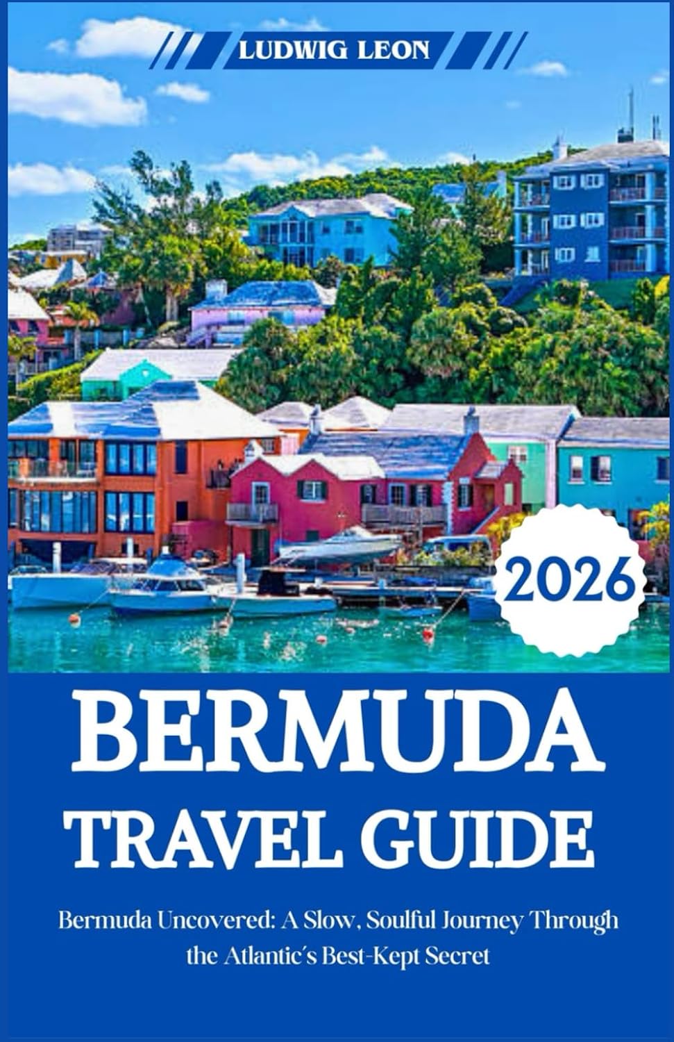 BERMUDA TRAVEL GUIDE 2026: Bermuda Uncovered: A Slow, Soulful Journey Through the Atlantic’s Best-Kept Secret