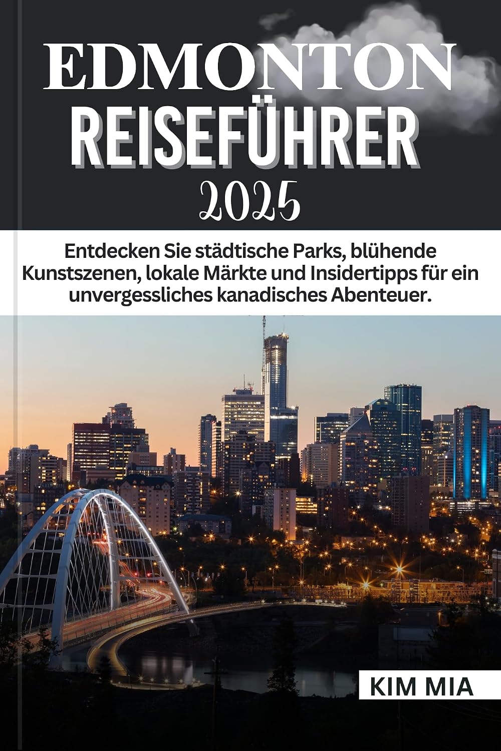 EDMONTON REISEFÜHRER 2025: Entdecken Sie städtische Parks, blühende Kunstszenen, lokale Märkte und Insidertipps für ein unvergessliches kanadisches Abenteuer. (German Edition)
