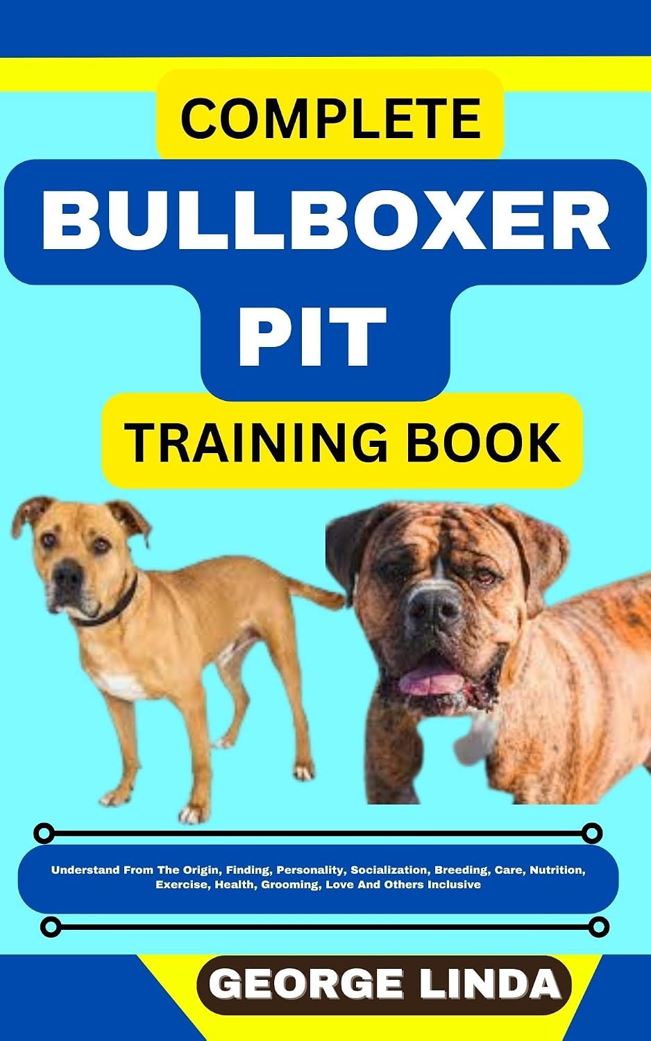 COMPLETE BULLBOXER PIT TRAINING BOOK : Understand From The Origin, Finding, Personality, Socialization, Breeding, Care, Nutrition, Exercise, Health, Grooming, Love And Others Inclusive