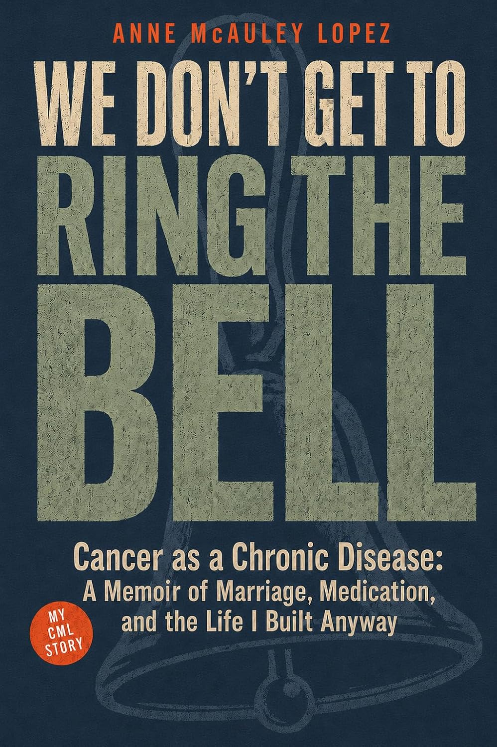We Don't Get to Ring The Bell: My CML Story: Cancer as a Chronic Disease: A Memoir of Marriage, Medication, and the Life I Built Anyway