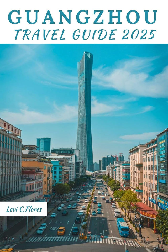 GUANGZHOU TRAVEL GUIDE 2025: Your Essential Companion for an Unforgettable Journey, Self-Guided Itineraries, Must-See Spots & Local Insights
