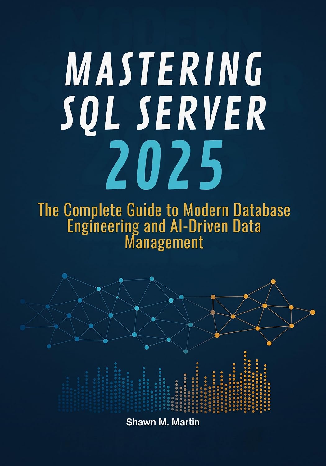 Mastering SQL Server 2025: The Complete Guide to Modern Database Engineering and AI-Driven Data Management