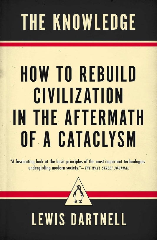 The Knowledge: How to Rebuild Civilization in the Aftermath of a Cataclysm