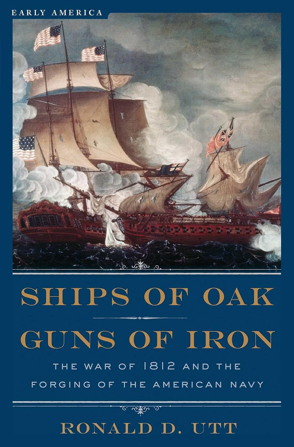 Ships of Oak, Guns of Iron: The War of 1812 and the Forging of the American Navy (Early America Collection)