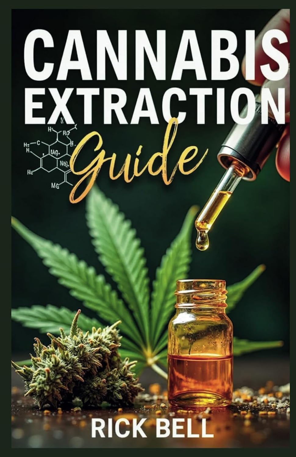 CANNABIS EXTRACTION GUIDE: A Step-by-Step Guide to Extracting Cannabis Oils, Concentrates, and Edibles at Home