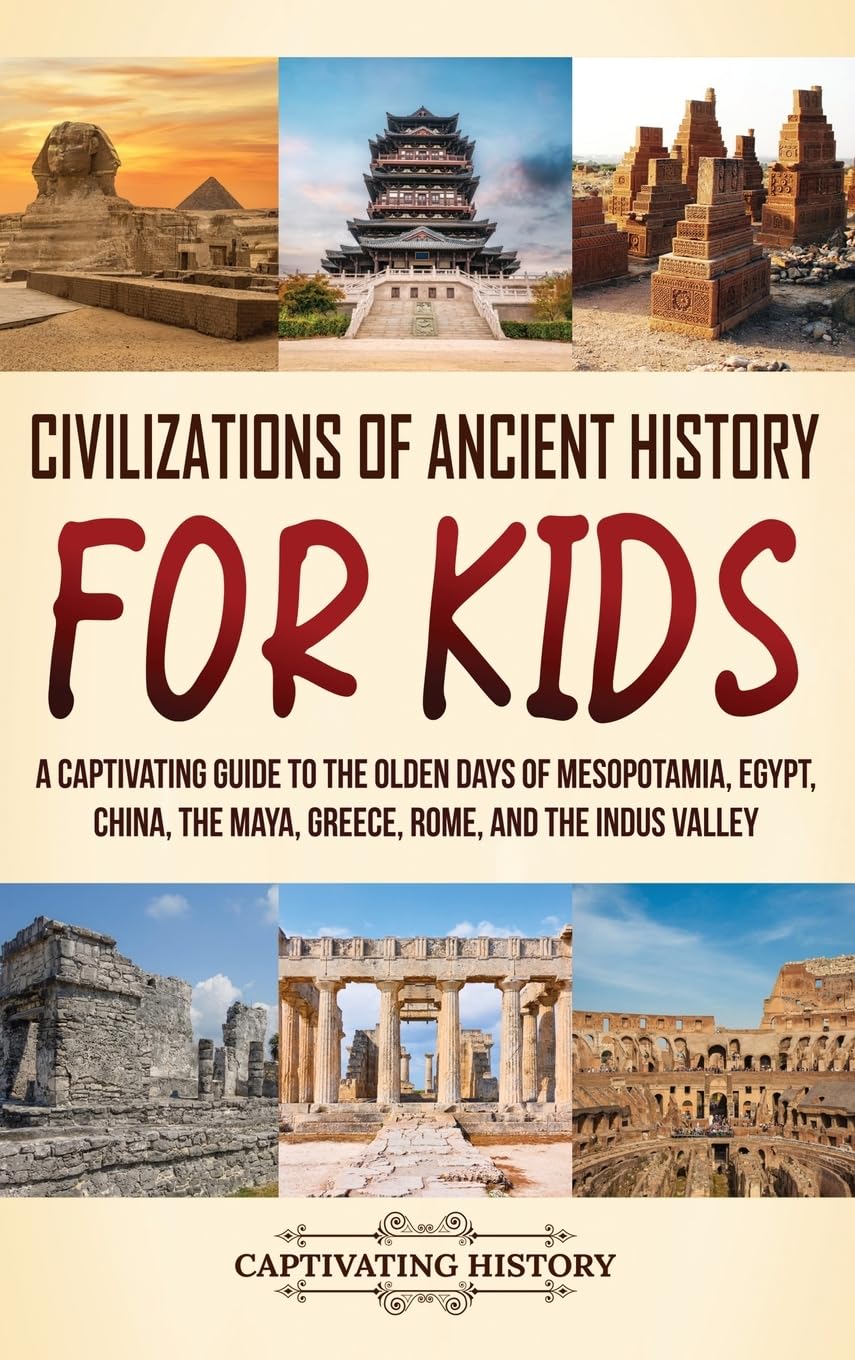 Civilizations of Ancient History for Kids: A Captivating Guide to the Olden Days of Mesopotamia, Egypt, China, the Maya, Greece, Rome, and the Indus Valley