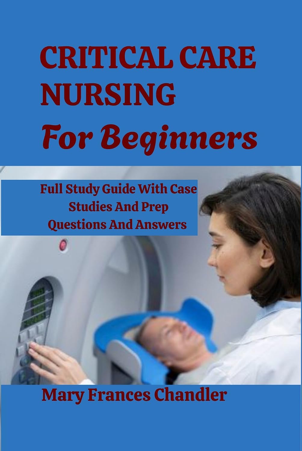 Critical Care Nursing For Beginners : A Practical Guide To ICU Care, Monitoring And Life Saving Skills