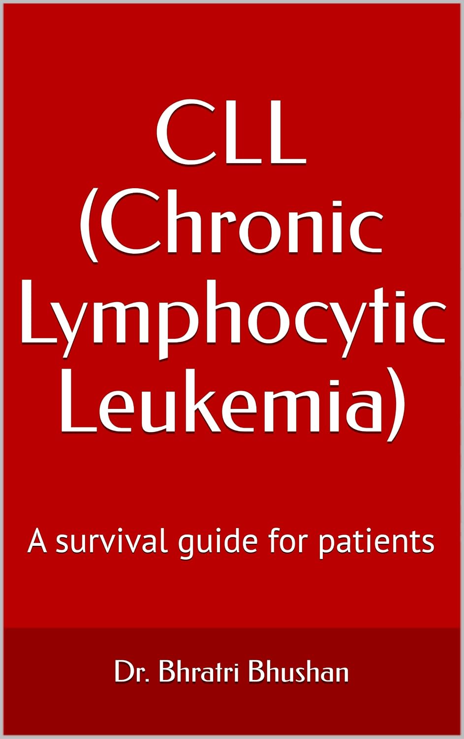 CLL (Chronic Lymphocytic Leukemia) : A survival guide for patients (Living with CLL: Knowledge, Decisions, and Life Beyond the Diagnosis Book 1)