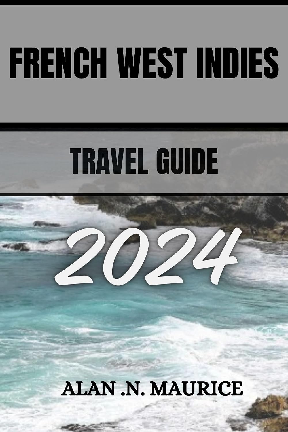 FRENCH WEST INDIES TRAVEL GUIDE 2024: Diving into Paradise, A Journey Through The French Antilles Of The Caribbean