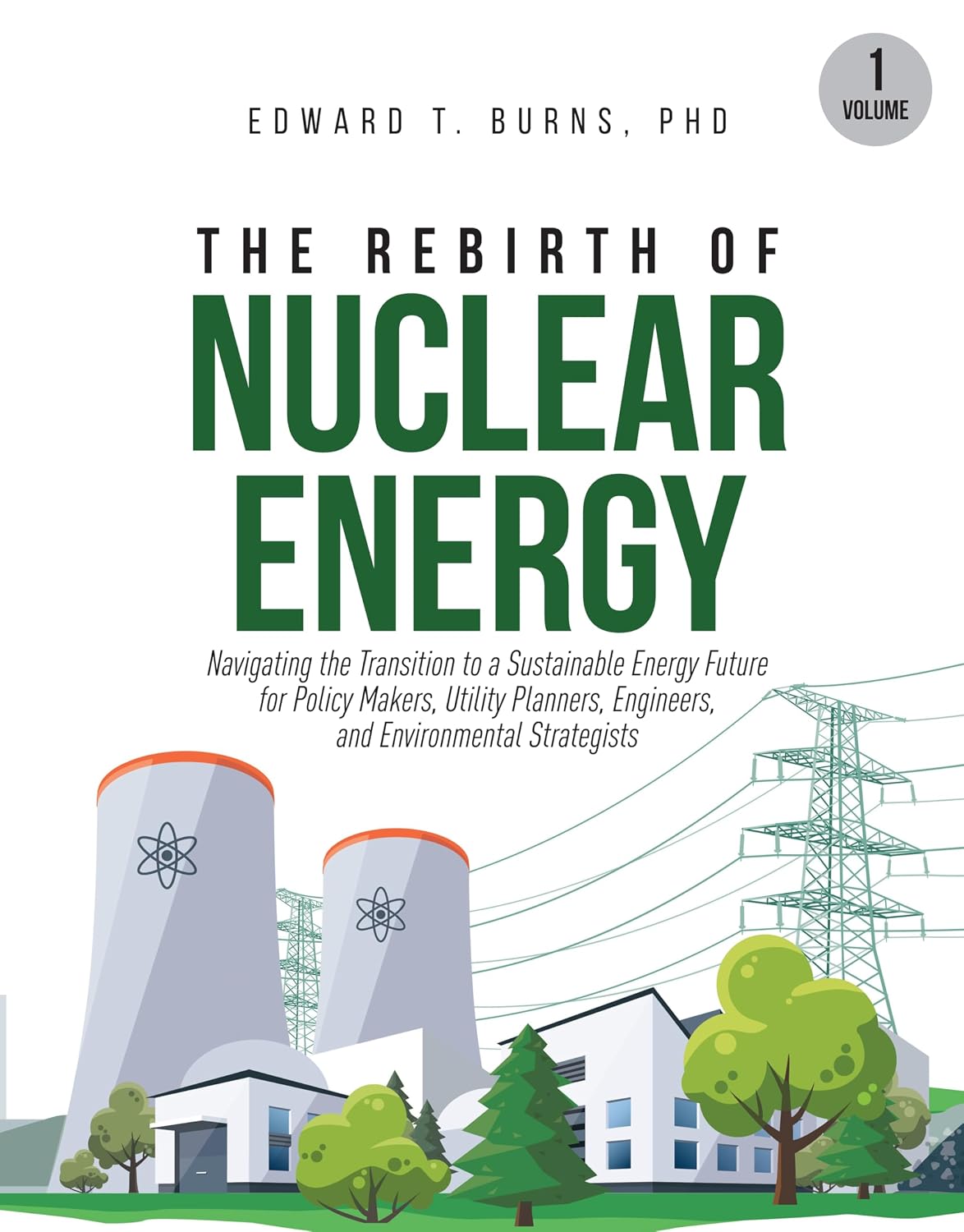 The Rebirth of Nuclear Energy: Navigating the Transition to a Sustainable Energy Future for Policy Makers, Utility Planners, Engineers, and Environmental Strategists (Volume 1)