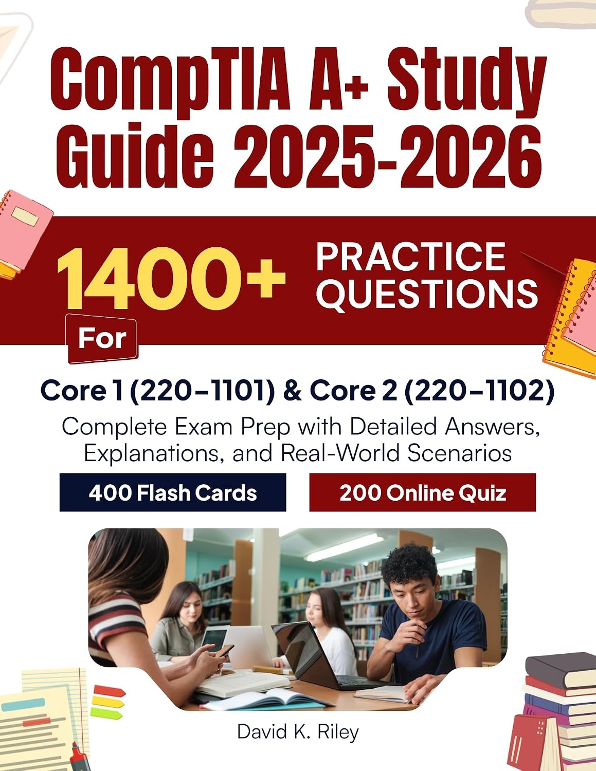 CompTIA A+ Study Guide 2025–2026: 1400 Practice Questions for Core 1 (220-1101) & Core 2 (220-1102) Complete Exam Prep with Detailed Answers, Explanations, and Real-World Scenarios