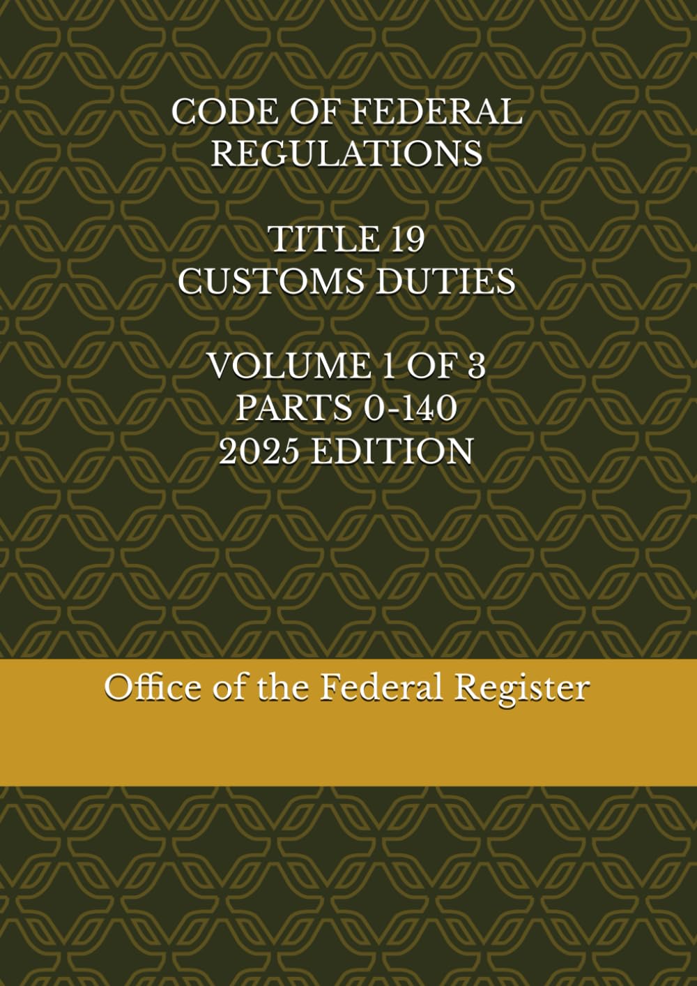 CODE OF FEDERAL REGULATIONS TITLE 19 CUSTOMS DUTIES VOLUME 1 OF 3 PARTS 0-140 2025 EDITION