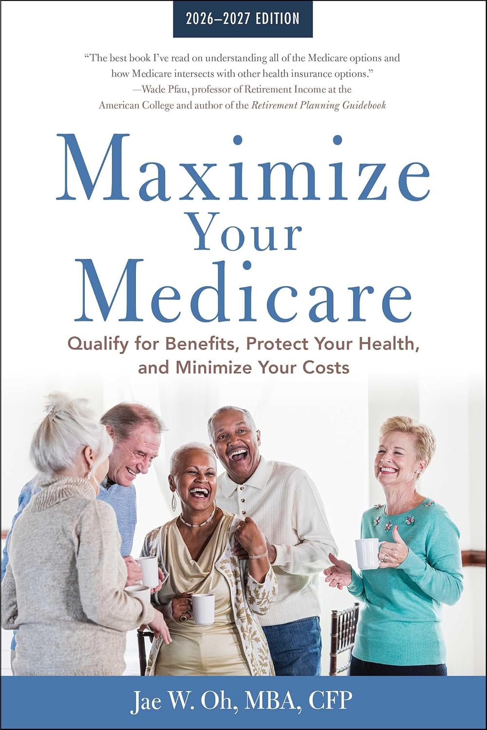 Maximize Your Medicare: 2026-2027: Qualify for Benefits, Protect Your Health, and Minimize Your Costs