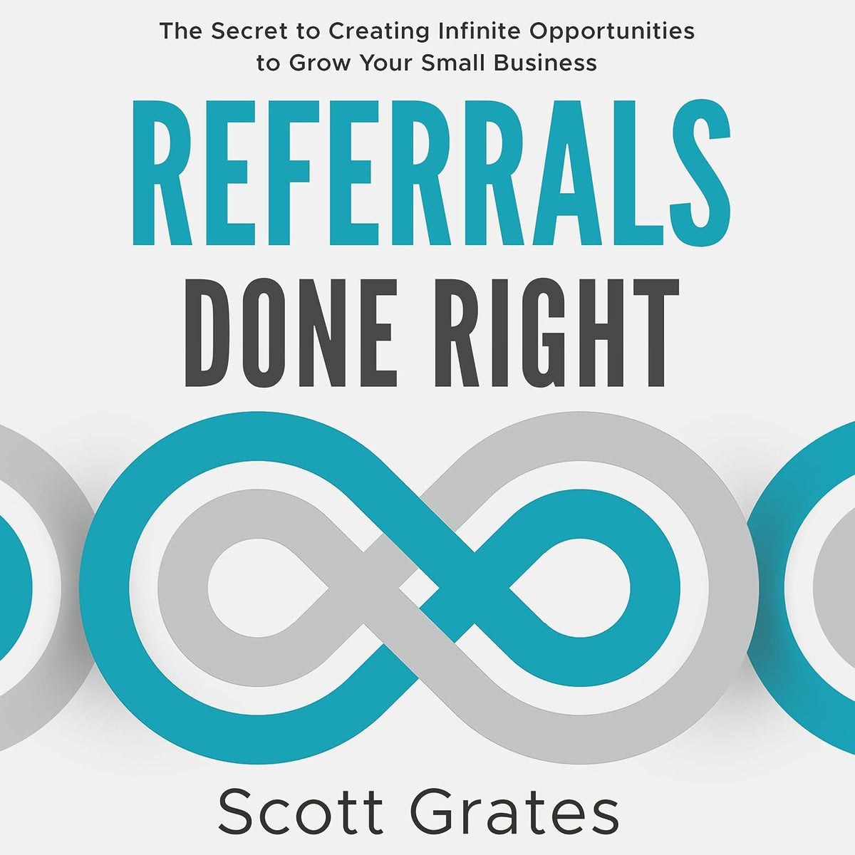 Referrals Done Right: The Secret to Creating Infinite Opportunities to Grow Your Small Business