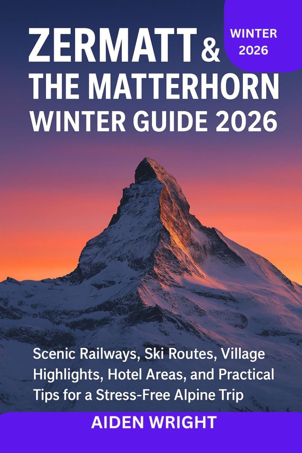 Zermatt & The Matterhorn Winter Guide 2026: Scenic Railways, Ski Routes, Village Highlights, Hotel Areas, and Practical Tips for a Stress-Free Alpine Trip (Winter Travel Guide series)