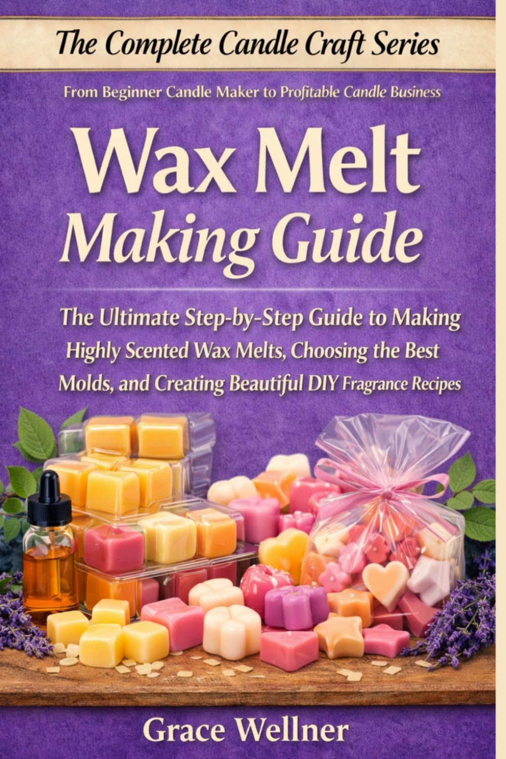 Wax Melt Making Guide: The Ultimate Step-by-Step Guide to Making Highly Scented Wax Melts, Choosing the Best Molds, and Creating Beautiful DIY Fragrance Recipes (The Complete Candle Craft Series)