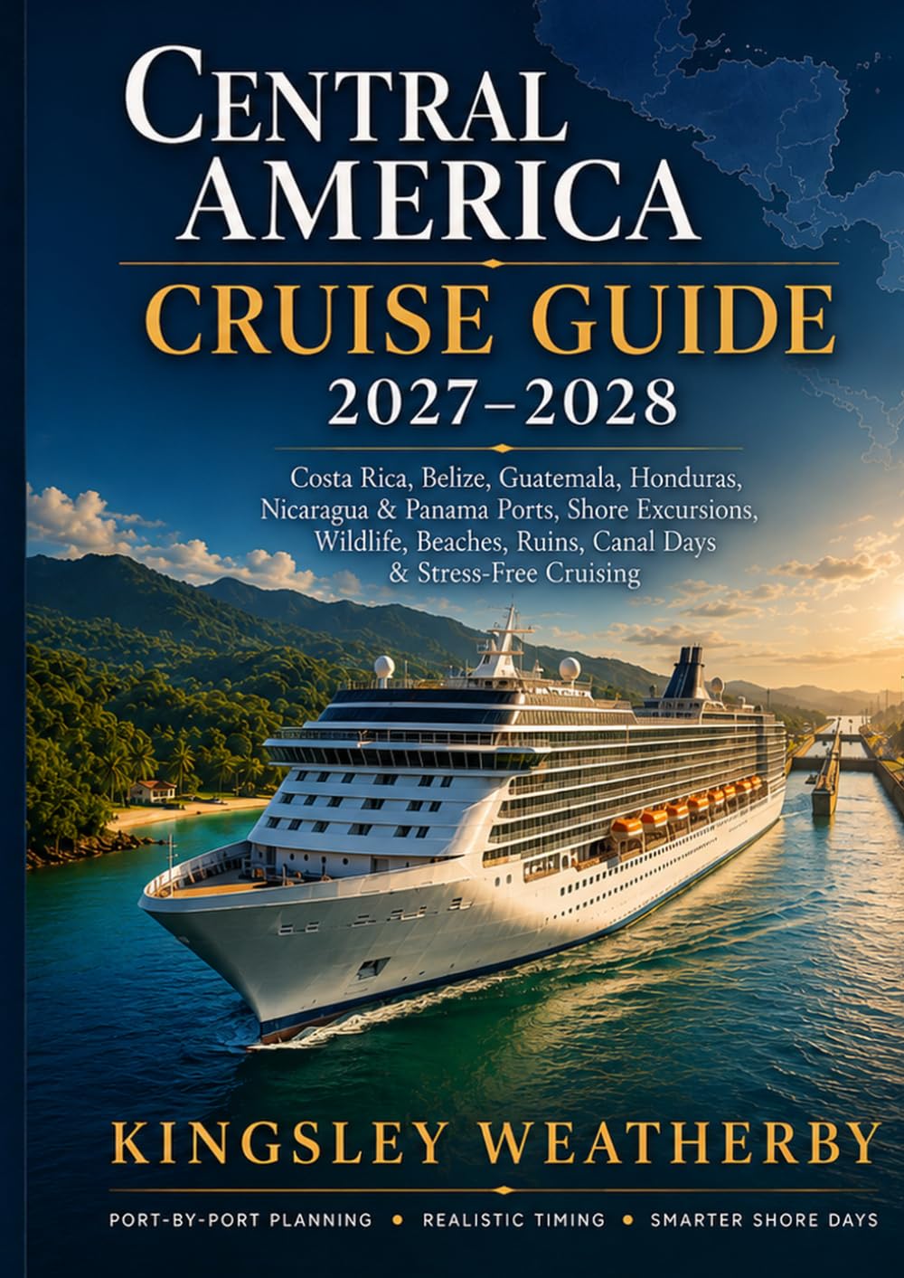 CENTRAL AMERICA CRUISE GUIDE 2027–2028: Costa Rica, Belize, Guatemala, Honduras, Nicaragua & Panama Ports, Shore Excursions, Wildlife, Beaches, Ruins, Canal Days & Stress-Free Cruising