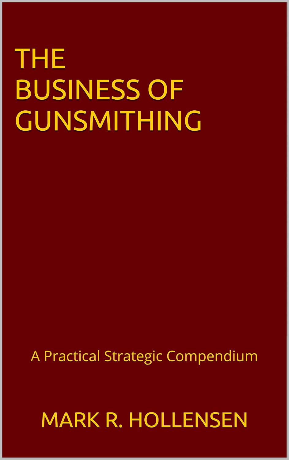 The Business of Gunsmithing: A Practical Strategic Compendium