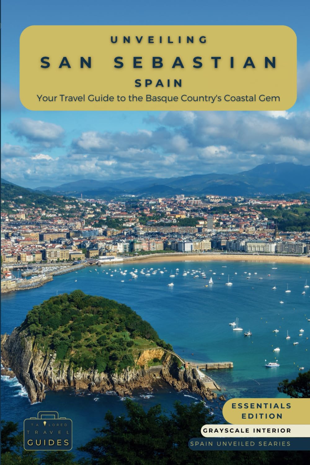 Unveiling San Sebastian - Spain: Your Travel Guide to the Basque Country's Coastal Gem-Essentials Edition-GS: Discover Culinary Excellence, Pristine ... Spirit of Spain's Paradise (Spain Unveiled)