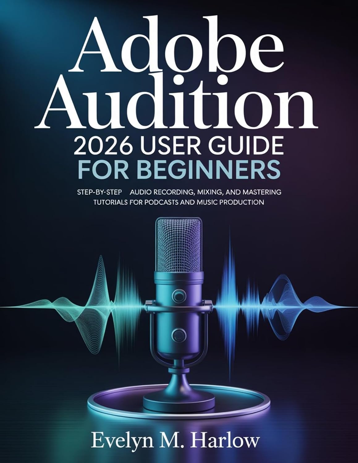 Adobe Audition 2026 User Guide for Beginners: Step-by-Step Audio Recording, Mixing, and Mastering Tutorials for Podcasts and Music Production (Tech Edge)