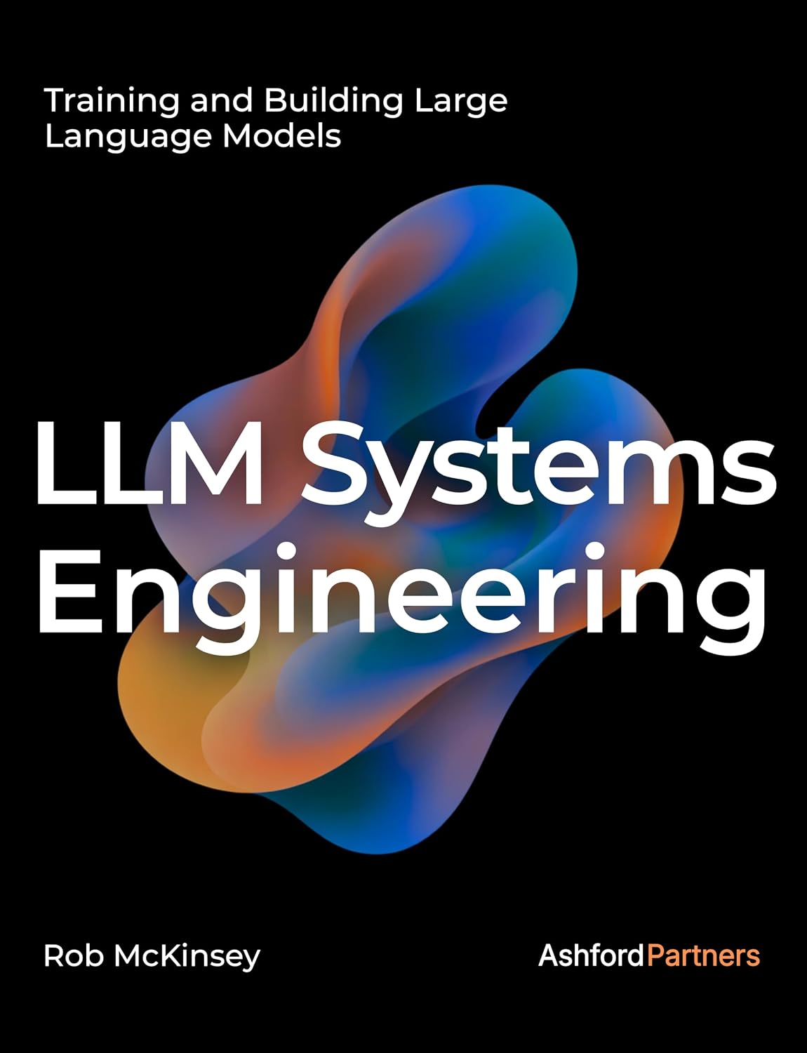 LLM Systems Engineering: Training and Building Large Language Models – Engineering AI Models Through Fine-Tuning, Continued Pretraining, and From-Scratch Development (AI Engineering)