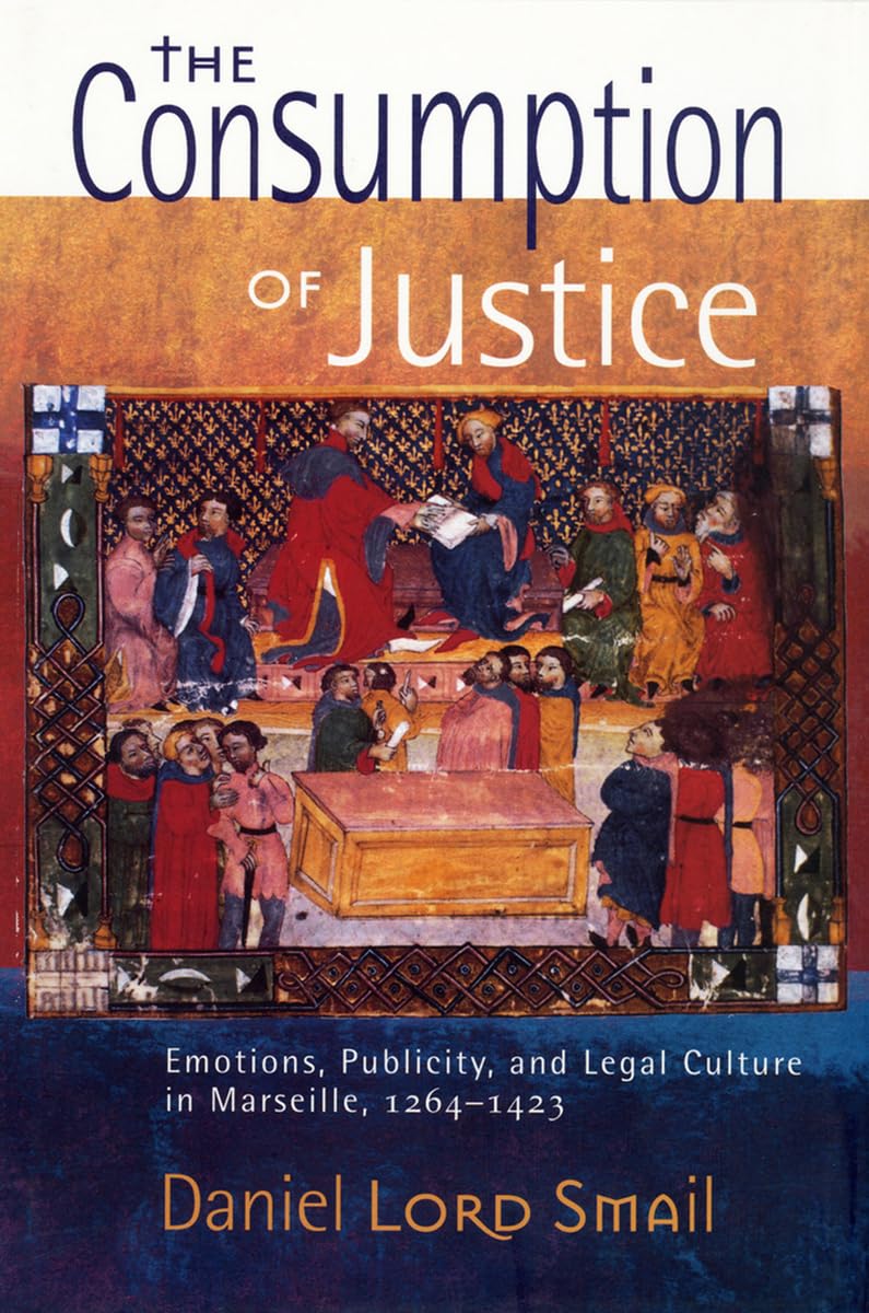The Consumption of Justice: Emotions, Publicity, and Legal Culture in Marseille, 1264–1423 (Conjunctions of Religion and Power in the Medieval Past)