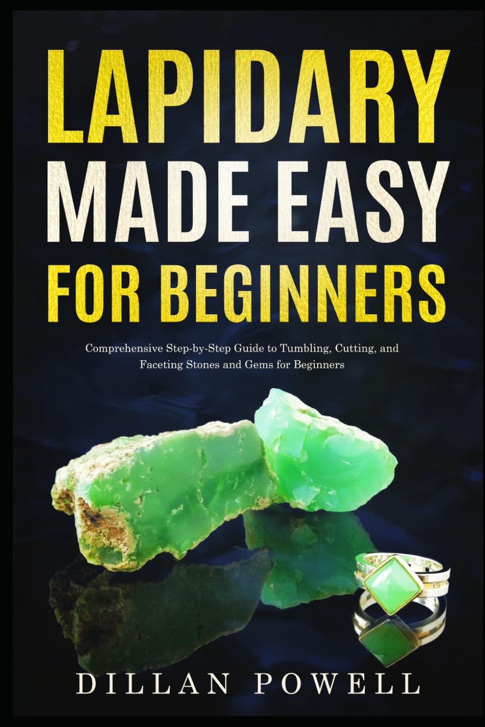 Lapidary Made Easy for Beginners: Comprehensive Step-by-Step Guide to Tumbling, Cutting, and Faceting Stones and Gems for Beginners