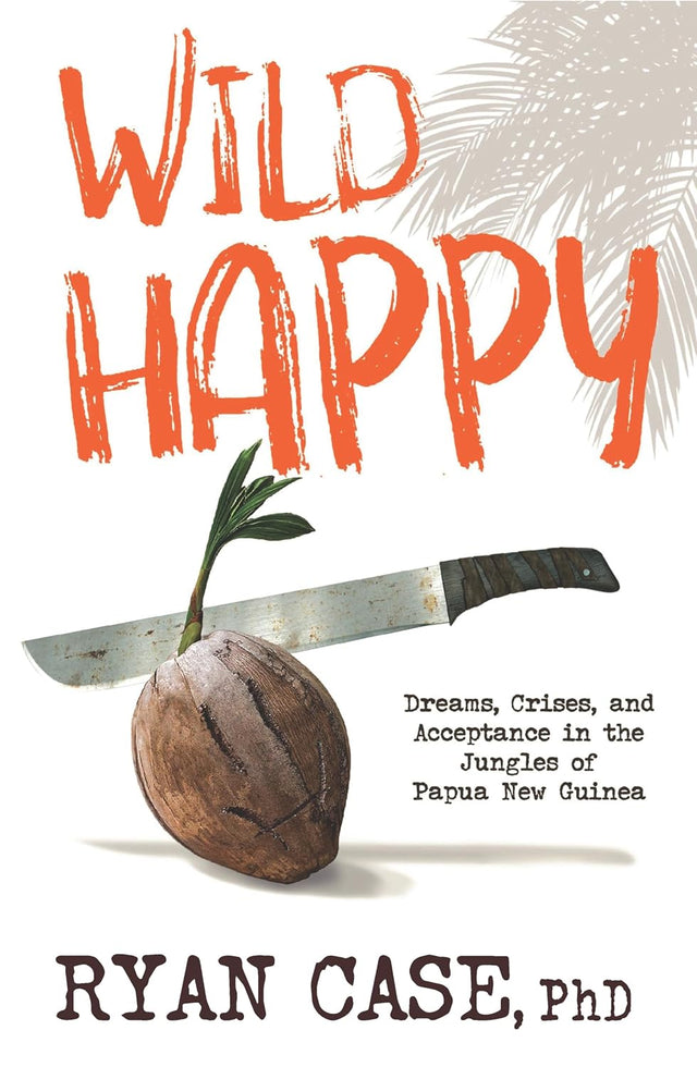 Wild Happy: Dreams, Crises, and Acceptance in the Jungles of Papua New Guinea