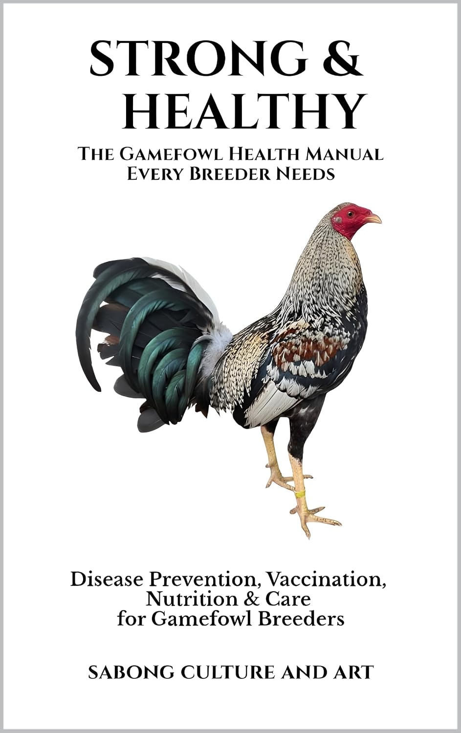 Strong & Healthy: The Gamefowl Health Manual Every Breeder Needs: Disease Prevention, Vaccination, Nutrition & Care for Gamefowl Breeders
