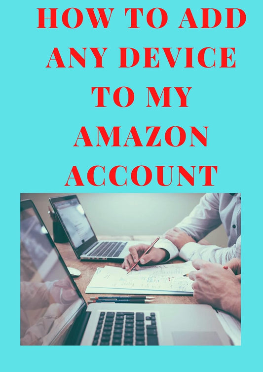 HOW TO ADD ANY DEVICE TO MY AMAZON ACCOUNT: A simple and easy guide on how to add any device to your Amazon Account in less than 15 seconds with clear screenshots