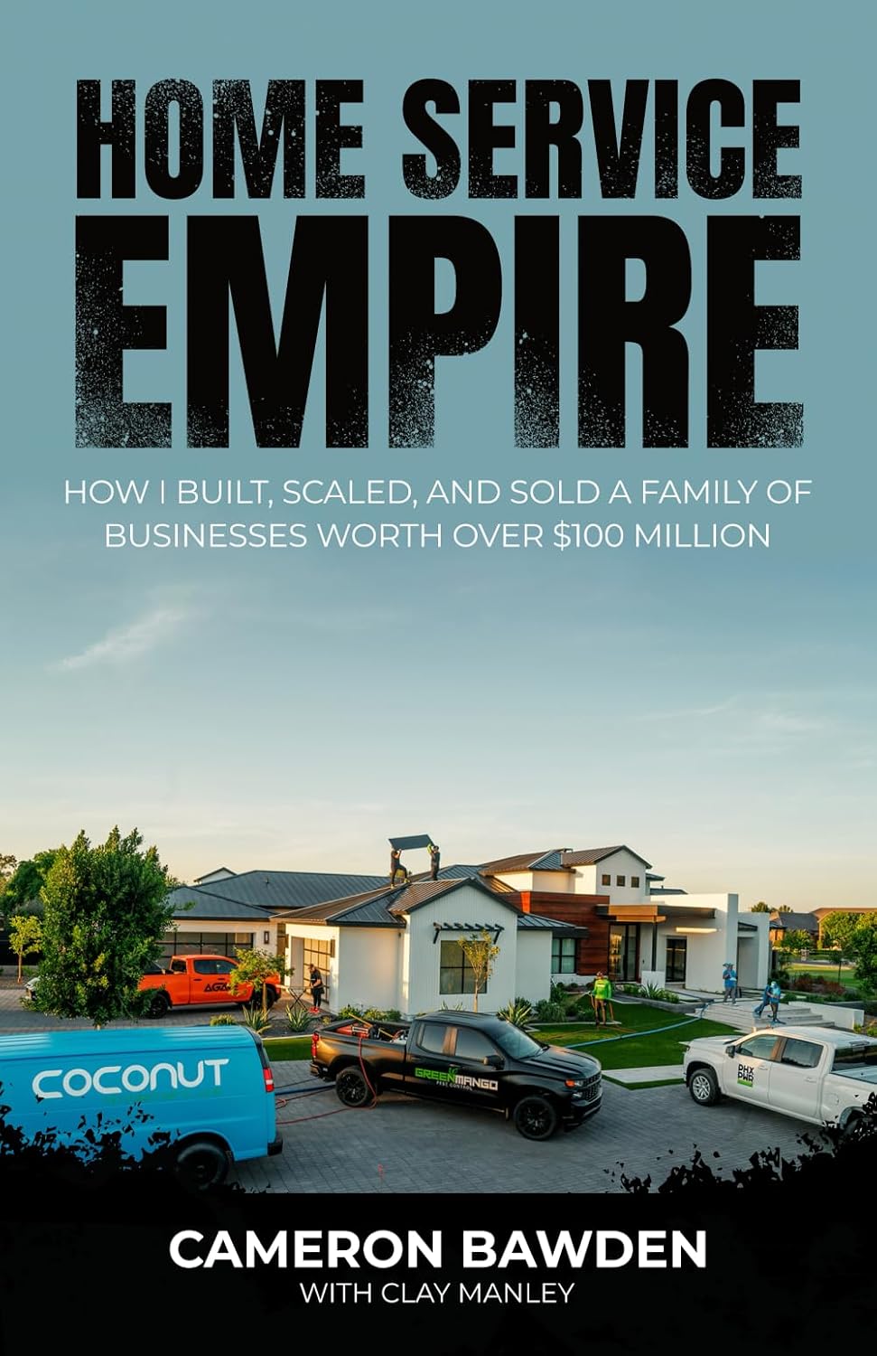 Home Service Empire: How I Built, Scaled, and Sold a Family of Businesses Worth Over $100 Million