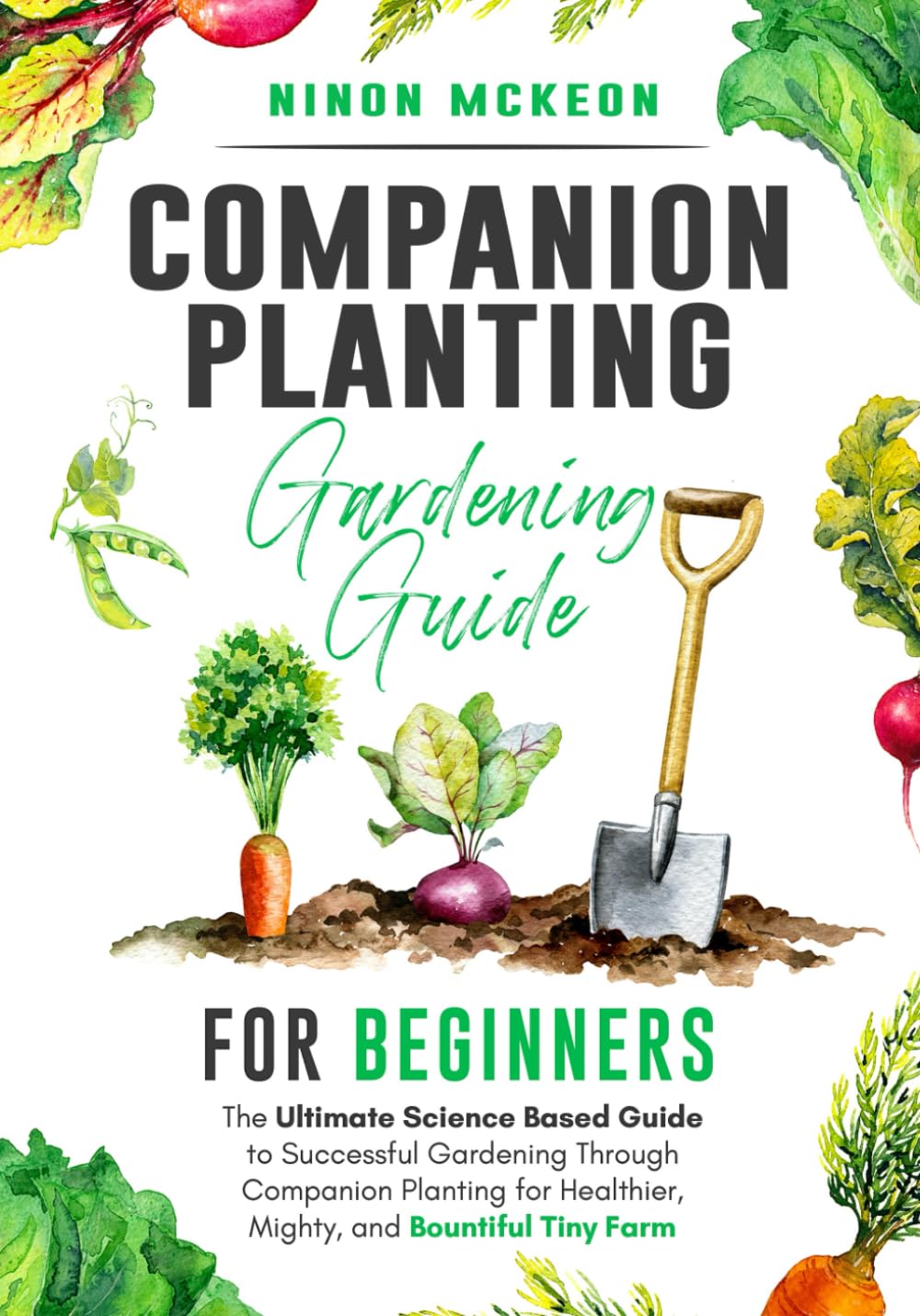 Companion Planting Gardening Guide for Beginners: The Ultimate Science-Based Guide to Successful Gardening Through Companion Planting for Healthier, Mighty, and Bountiful Tiny Farm