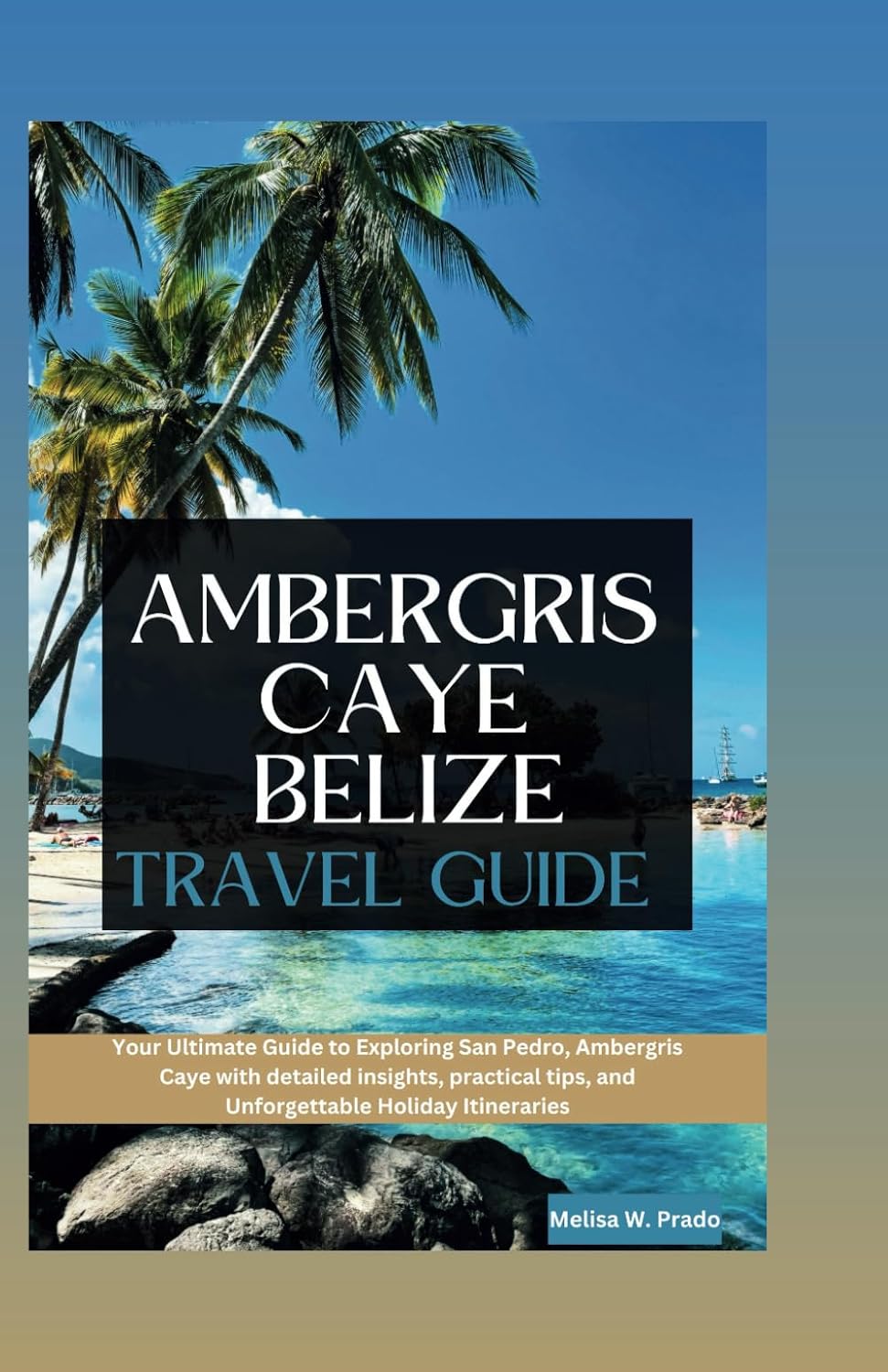AMBERGRIS CAYE BELIZE TRAVEL GUIDE: Your Ultimate Guide to Exploring San Pedro, Ambergris Caye with detailed insights, practical tips, and Unforgettable Holiday Itineraries (HORIZON CHASERS)