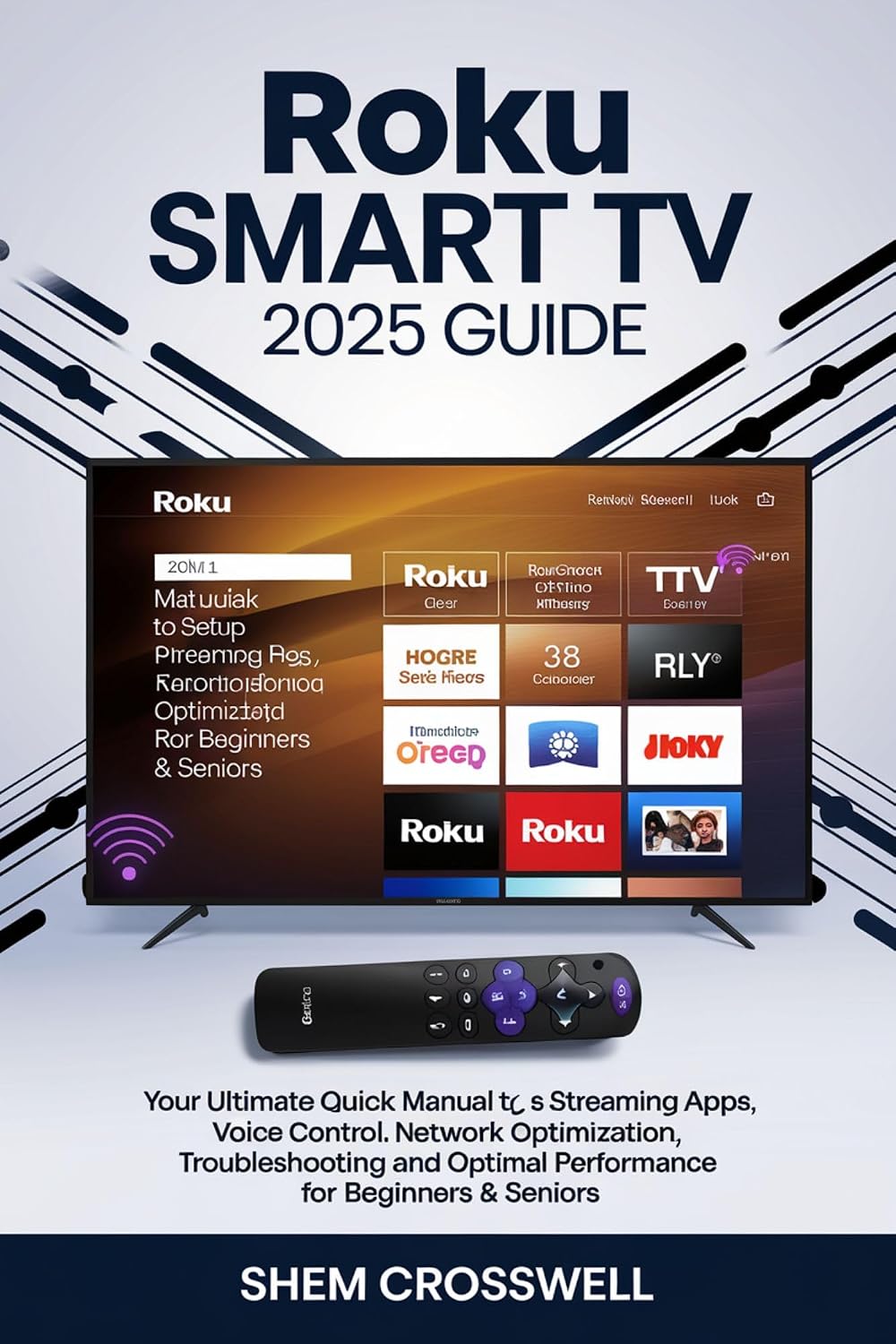 Roku Smart TV 2025 GUIDE: Your Ultimate Quick Manual to Setup, Streaming Apps, Voice Control, Network Optimization, Troubleshooting, and Optimal Performance for Beginners & Seniors