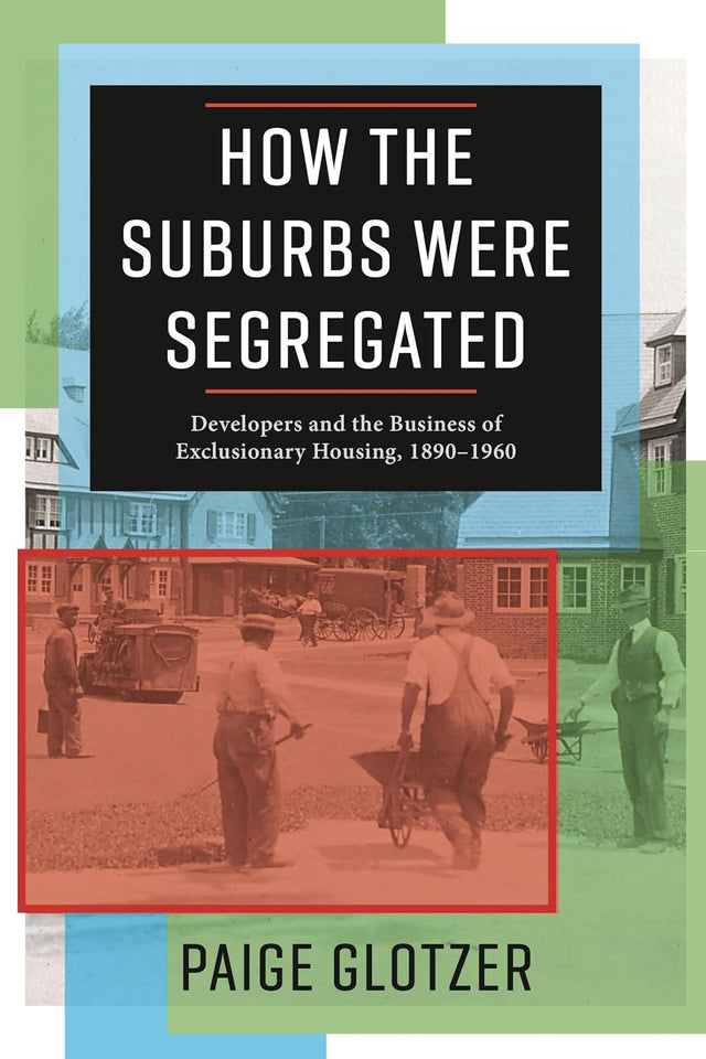 How the Suburbs Were Segregated: Developers and the Business of Exclusionary Housing, 1890–1960 (Columbia Studies in the History of U.S. Capitalism)
