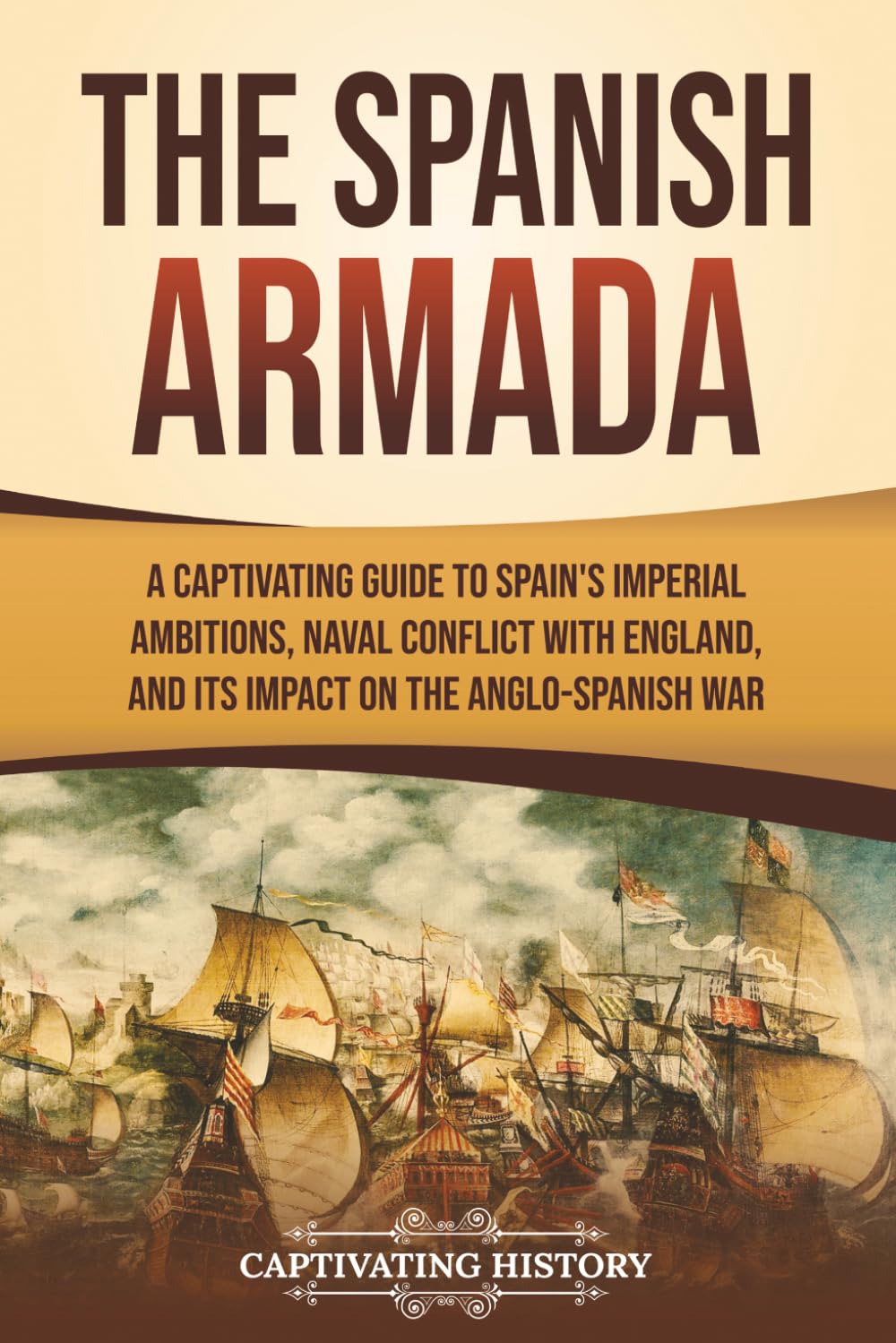 The Spanish Armada: A Captivating Guide to Spain’s Imperial Ambitions, Naval Conflict with England, and Its Impact on the Anglo-Spanish War (European Military History)