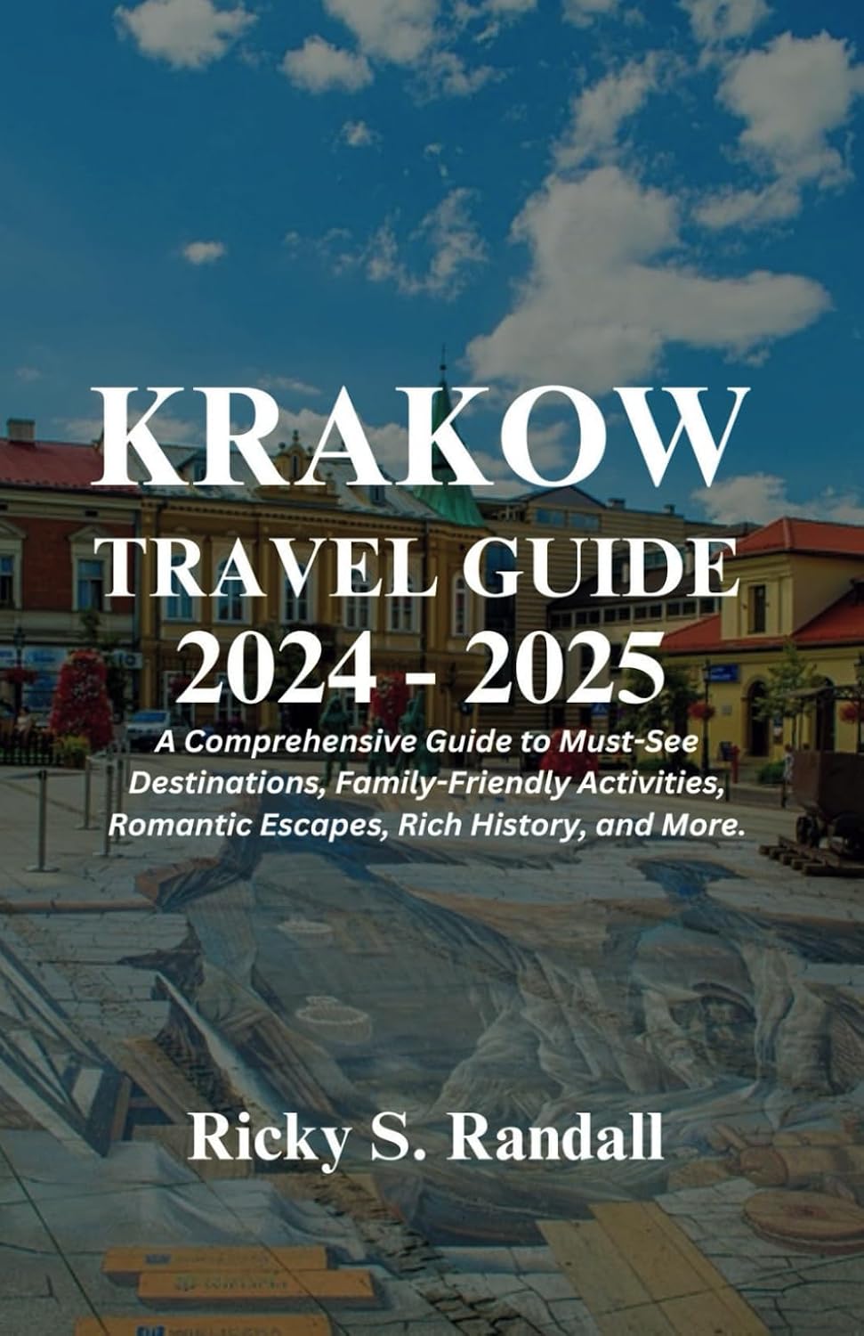 Krakow Travel Guide 2024 – 2025: A Comprehensive Guide to Must-See Destinations, Family-Friendly Activities, Romantic Escapes, Rich History, And More.