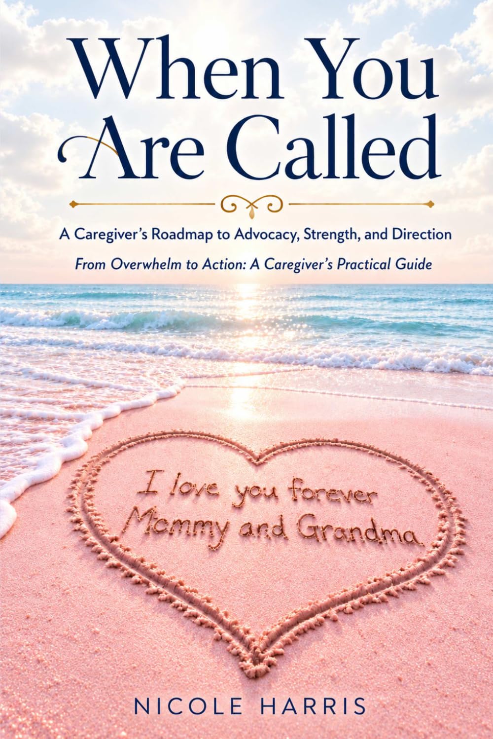 When You Are Called:: A Caregiver’s Roadmap to Advocacy, Strength, and Direction : From Overwhelm to Action: A Caregiver’s Practical Guide