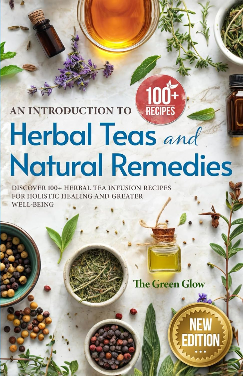 An Introduction to Herbal Teas and Natural Remedies: Discover 100+ Herbal Tea Infusion Recipes for Holistic Healing and Greater Well-Being (Herbalism and Natural Remedies for Beginners)
