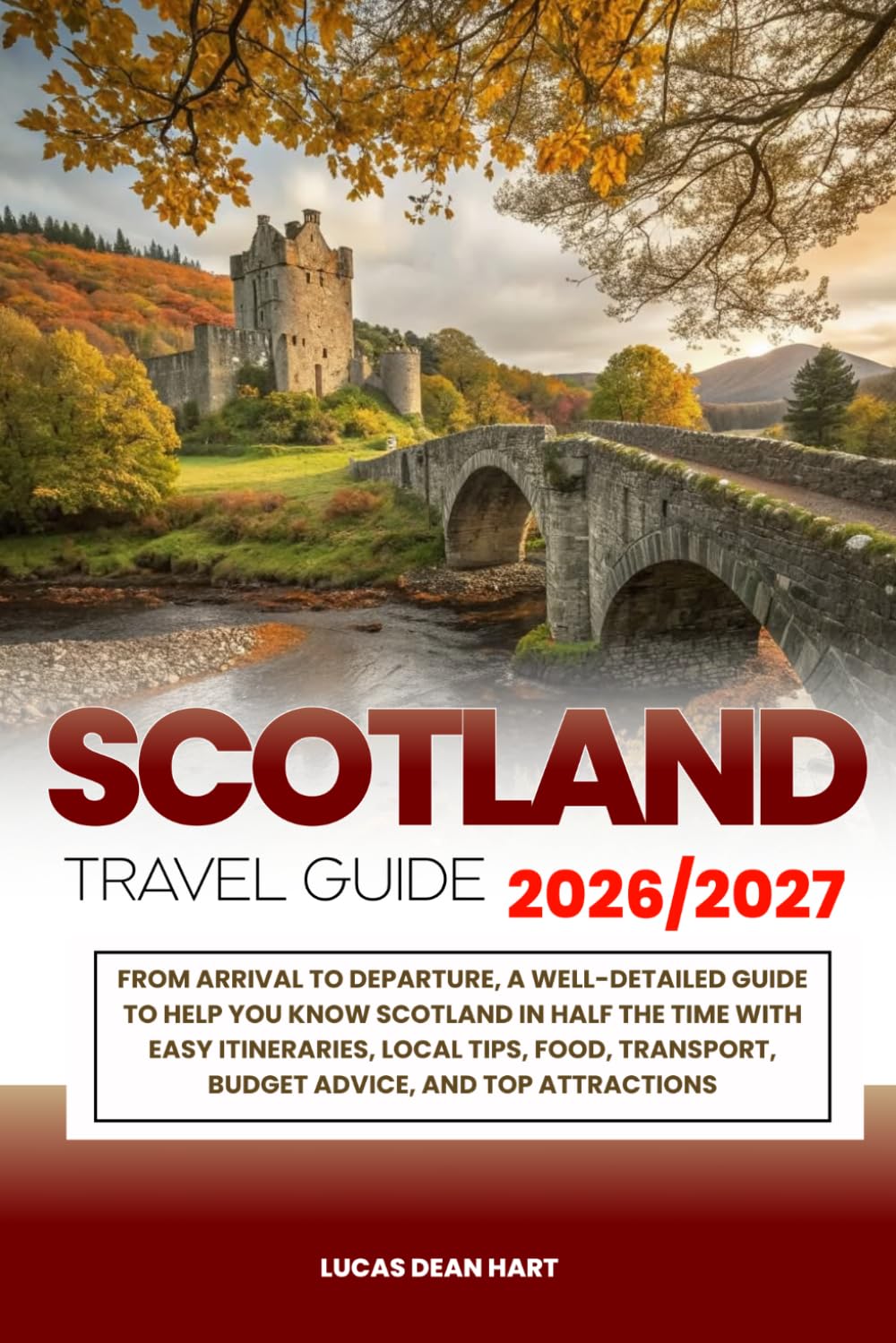 SCOTLAND TRAVEL GUIDE 2026/2027: From Arrival to Departure, a Well-Detailed Guide to Help You Know SCOTLAND in Half the Time with Easy Itineraries, ... Budget Advice, and Top Attractions.