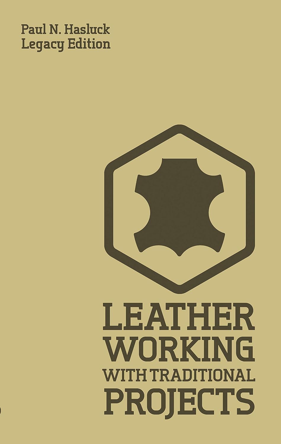 Leather Working With Traditional Projects (Legacy Edition): A Classic Practical Manual For Technique, Tooling, Equipment, And Plans For Handcrafted Items (Hasluck's Traditional Skills Library Book 3)