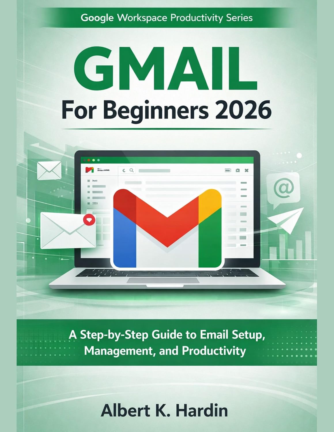 GMAIL For beginners 2026: A Step-by-Step Guide to Email Setup, Management, and Productivity (Google Workspace Productivity Series Book 8)