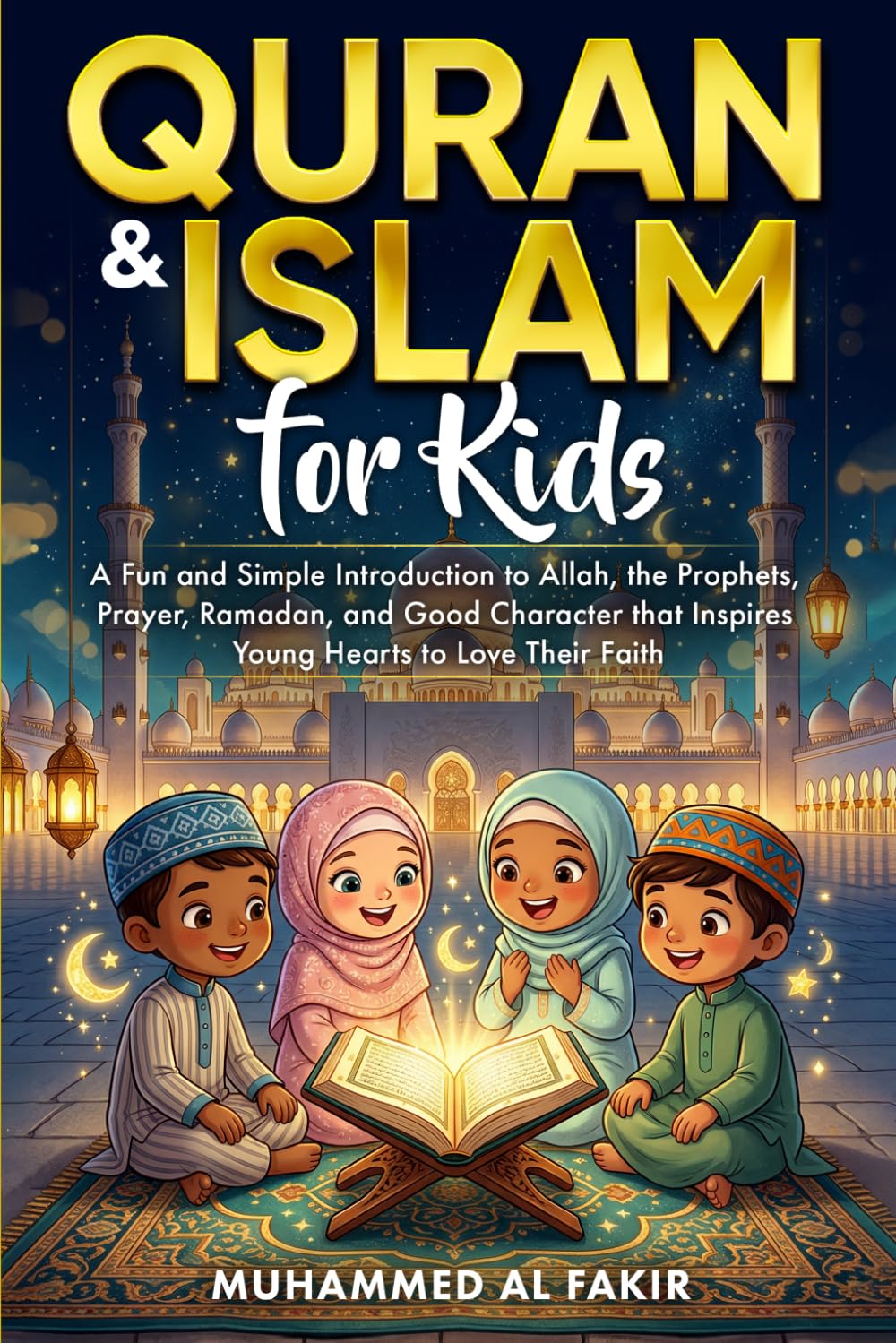 Quran and Islam for Kids: A Fun and Simple Introduction to Allah, the Prophets, Prayer, Ramadan, and Good Character that Inspires Young Hearts to Love ... Faith (The Islamic Spiritual Journey Series)