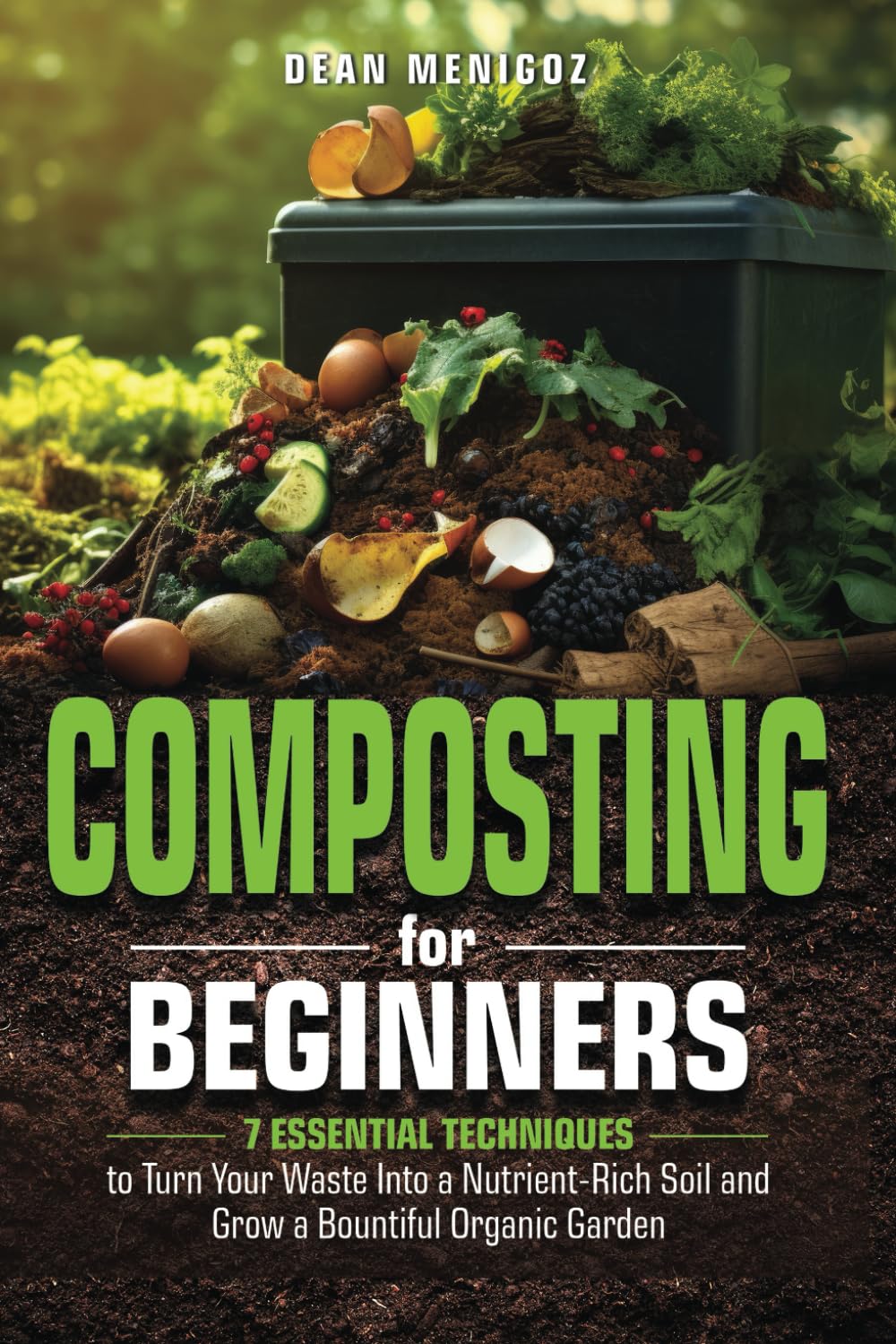 Composting for Beginners: 7 Essential Techniques to Turn Your Waste Into a Nutrient-Rich Soil and Grow a Bountiful Organic Garden