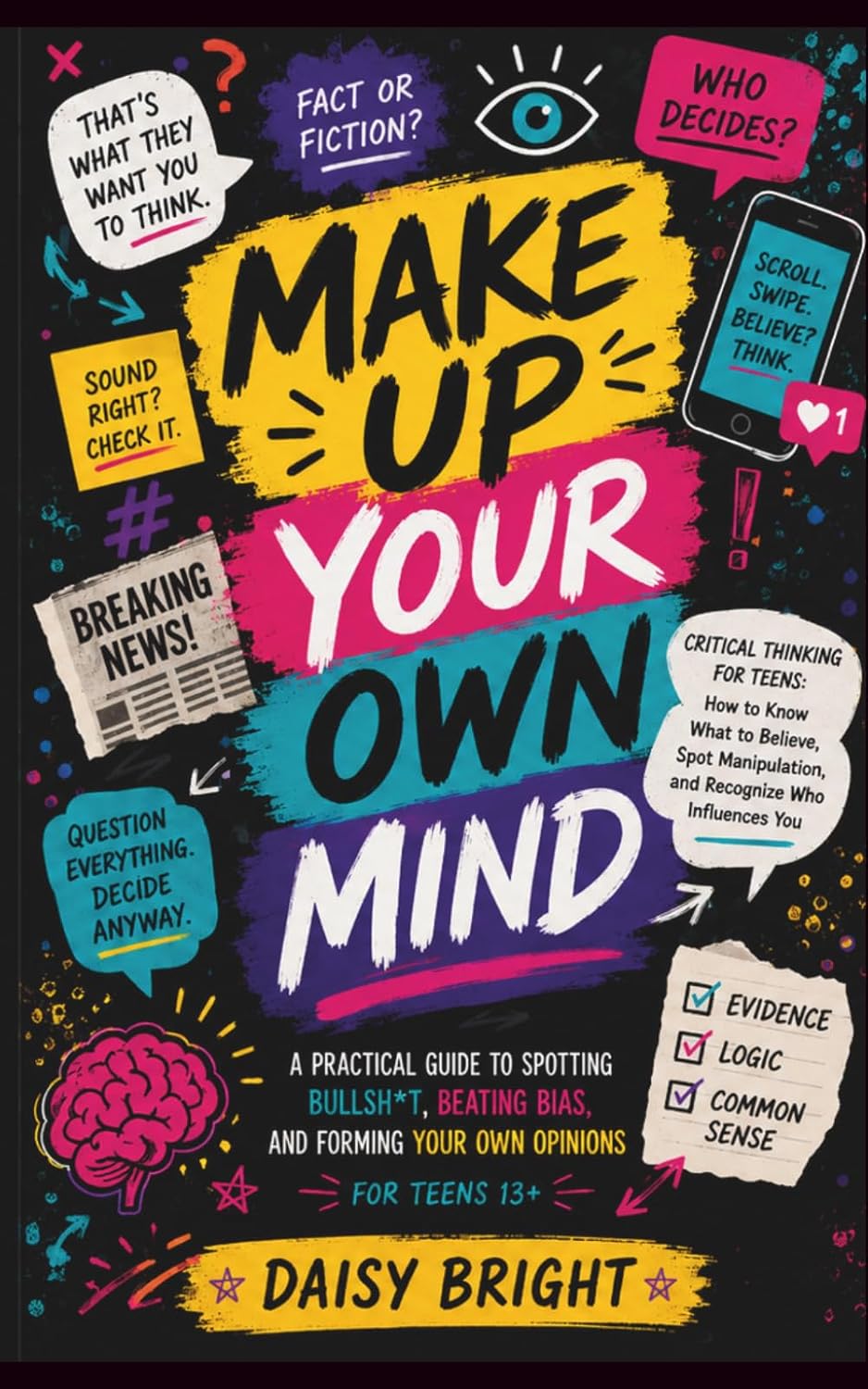 Make Up your own Mind: Critical Thinking for Teens: How to Know What to Believe, Spot Manipulation, and Recognize Who Influences You