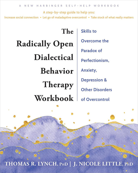 The Radically Open Dialectical Behavior Therapy Workbook: Skills to Overcome the Paradox of Perfectionism, Anxiety, Depression, and Other Disorders of Overcontrol
