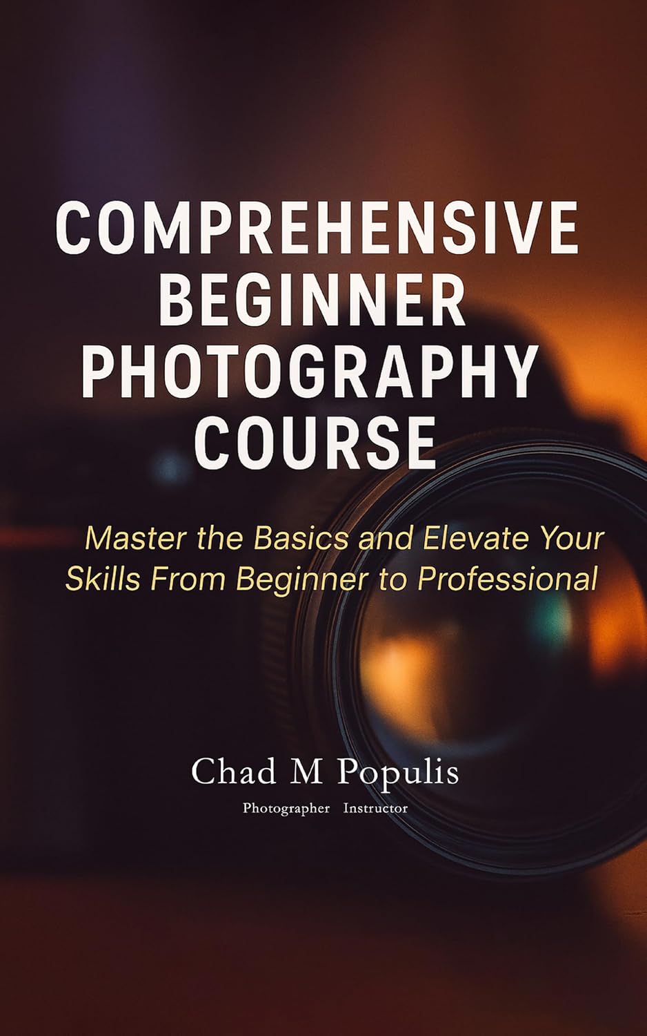 Comprehensive Beginner Photography Course: Master the Basics and Elevate Your Skills From Beginner to Professional (Comprehensive Beginners Photography Course Book 1)