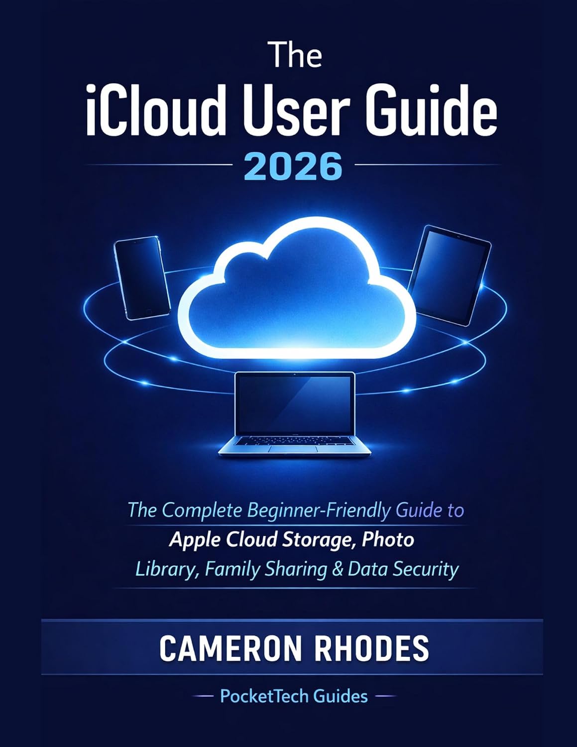 The iCloud User Guide 2026: An Unofficial Step-by-Step Guide for Beginners and Seniors, Cloud Storage, Photos, Backup, Family Sharing, Passwords and Privacy ... Guides: Device Mastery Series Book 1)